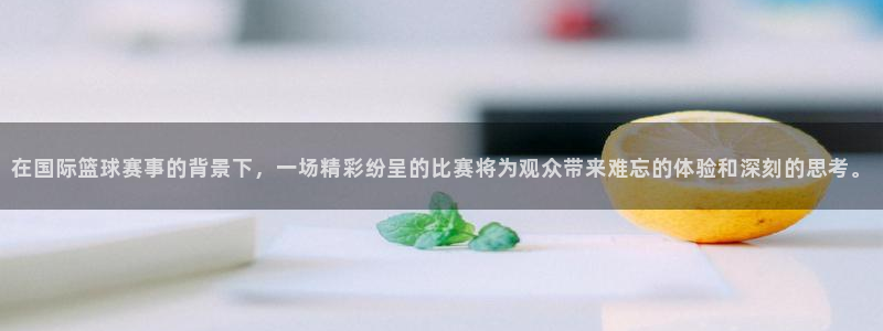 在国际篮球赛事的背景下，一场精彩纷呈