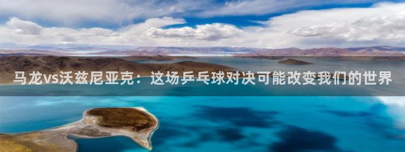 马龙vs沃兹尼亚克：这场乒乓球对决可