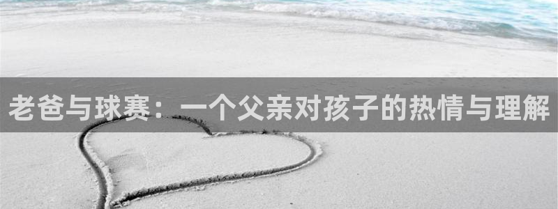  米兰体育报官网：老爸与球赛：一个父亲对孩子的热情与理解