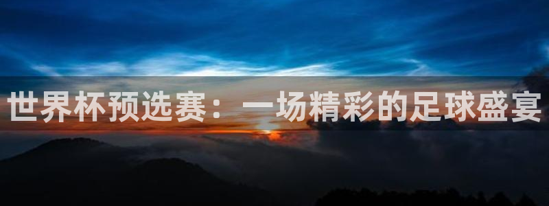 米兰体育中心哈希游戏：世界杯预选赛：一场精彩的足球盛宴